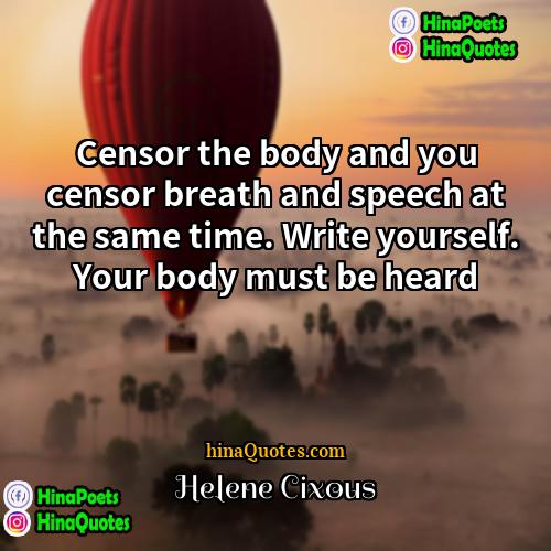 Helene Cixous Quotes | Censor the body and you censor breath